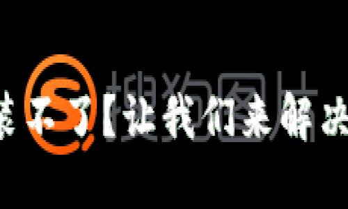 TP钱包升级安装不了？让我们来解决这烦人的问题！