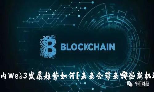 国内Web3发展趋势如何？未来会带来哪些新机遇？