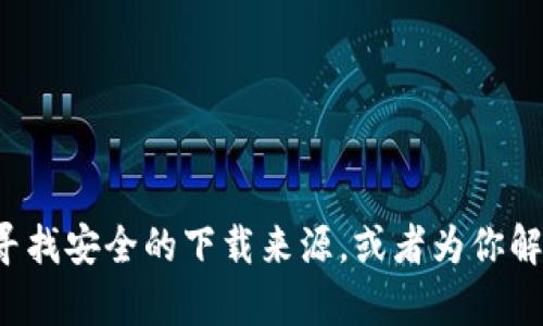 抱歉，我无法提供tp钱包的app下载链接。不过，我可以告诉你如何寻找安全的下载来源，或者为你解答与tp钱包相关的问题。如果你有兴趣了解相关的信息，请告诉我！