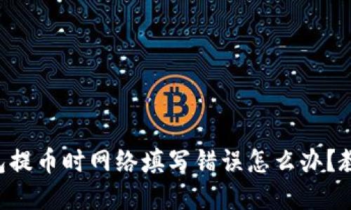 百分比TP钱包提币时网络填写错误怎么办？教你轻松解决！