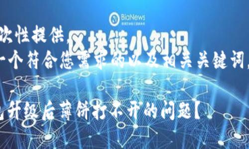 内容过长，无法一次性提供。  
但我可以先提供一个符合您需求的以及相关关键词。请见下方信息：  

: 如何解决TP钱包升级后薄饼打不开的问题？