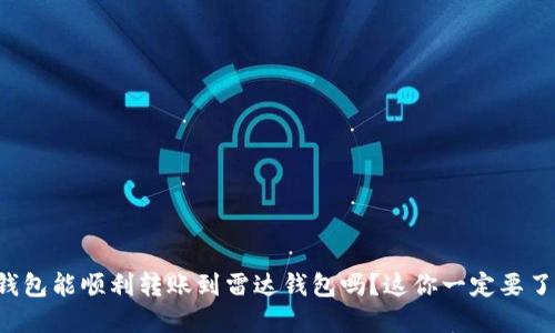 TP钱包能顺利转账到雷达钱包吗？这你一定要了解！