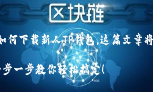 为了帮助用户了解如何下载新人TP钱包，这篇文章将详细介绍整个流程。

新人TP钱包下载？一步一步教你轻松搞定！