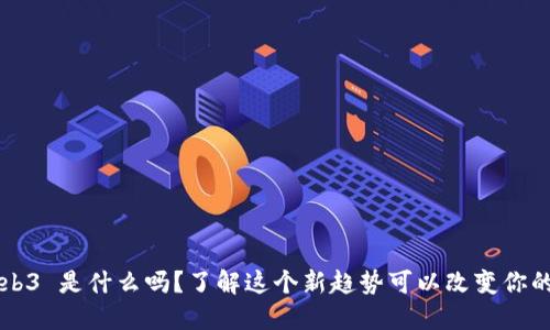 你知道 Web3 是什么吗？了解这个新趋势可以改变你的数字体验！