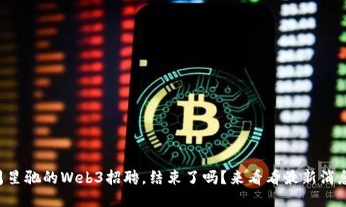 周星驰的Web3招聘，结束了吗？来看看最新消息！