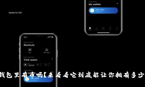 你知道TP钱包里有币吗？来看看它到底能让你拥有多少数字资产！