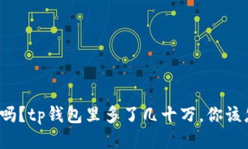 你知道吗？tp钱包里多了几十万，你该怎么做？