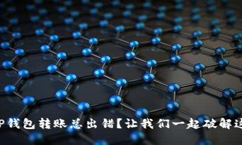 为什么TP钱包转账总出错？让我们一起破解这些难题！