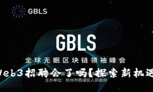 你准备好参加Web3招聘会了吗？探索新机遇，打造未来职业