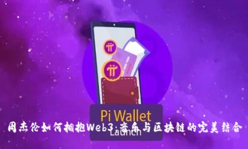 周杰伦如何拥抱Web3：音乐与区块链的完美结合