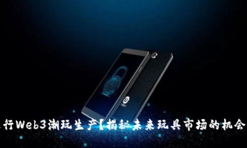 如何进行Web3潮玩生产？揭秘未来玩具市场的机会与挑战