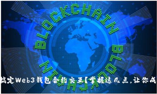 新手如何轻松搞定Web3钱包合约交互？掌握这几点，让你成为区块链高手！