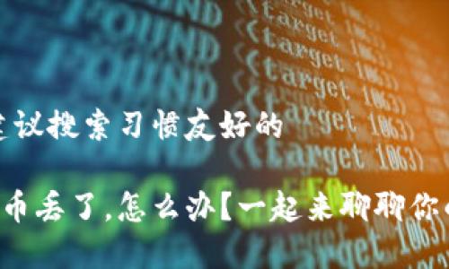 意图明确，建议搜索习惯友好的

比特派钱包币丢了，怎么办？一起来聊聊你的解决方案！
