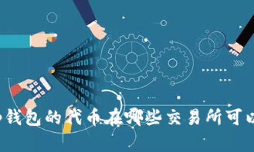 你知道tp钱包的代币在哪些交易所可以交易吗？