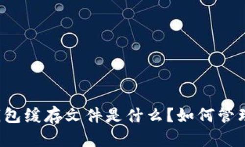 比特币钱包缓存文件是什么？如何管理和清理？