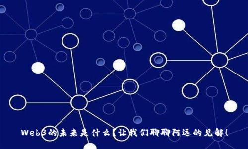 Web3的未来是什么？让我们聊聊阿远的见解！