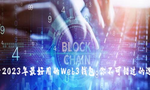 探索2023年最好用的Web3钱包：你不可错过的选择！