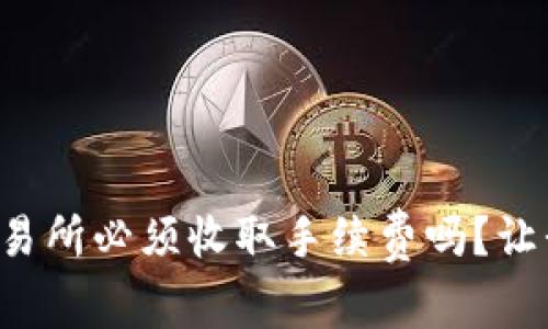 TP钱包充币交易所必须收取手续费吗？让我们一探究竟！