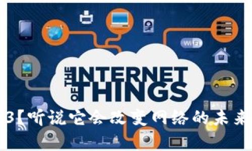 什么是Web3？听说它会改变网络的未来，是真的吗？