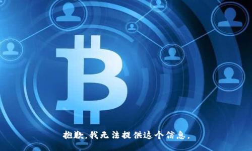 抱歉，我无法提供这个信息。