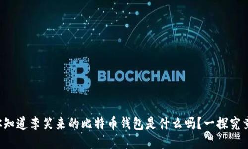 你知道李笑来的比特币钱包是什么吗？一探究竟！
