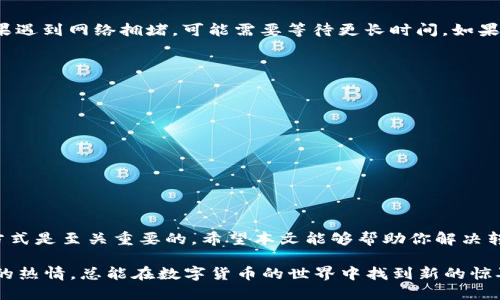 顺易小狐钱包教程手机小狐钱包怎么转入USDT？轻松搞定这几个步骤！/顺易小狐钱包教程  
小狐钱包, 转入USDT, 加密货币, 钱包使用/guanjianci  

引言
在如今的数字经济时代，越来越多的人开始关注加密货币。然而，对于不少新手用户来说，如何将USDT（泰达币）存入手机小狐钱包，仍然是个令人头痛的问题。本文将为你提供一步步的详细指南，让你轻松掌握手机小狐钱包转入USDT的方法，同时也会解答一些常见的相关问题，助你在加密货币的旅程中更为顺利。

了解小狐钱包
小狐钱包是一款非常便捷的数字货币钱包，支持多种加密货币的存储和管理。它不仅具备安全性高、操作简单的特点，还有良好的用户体验。因此，越来越多的人选择使用小狐钱包来管理自己的加密资产。

为什么选择USDT?
在各种加密货币中，USDT因其与美元的挂钩关系，成为了数字资产交易中最受欢迎的稳定币之一。因此，持有USDT的用户可以享受到较低的市场波动风险，而且在交易和转账时也非常方便。将USDT转入小狐钱包能够使用户快速进行数字资产的存储和交易，提升使用体验。

步骤一：获取USDT的地址
在小狐钱包中转入USDT的第一步是找到你的USDT地址。打开手机小狐钱包应用，按照以下步骤获取你的USDT地址：
ol
li打开小狐钱包，登录你的账户。/li
li在主界面选择“资产”选项。/li
li点击“USDT”，进入USDT管理页面。/li
li在此页面中，你可以找到你的USDT存入地址，通常以“0x”开头，紧接着是一串字母和数字的组合。/li
/ol

步骤二：选择转账方式
获得USDT地址后，接下来我们需要选择如何将USDT转入这个地址。常见的转账方式有两种：
ul
listrong通过交易所转账：/strong如果你在某个交易所中有USDT资产，你可以选择将其提币到小狐钱包中的USDT地址。这种方式适合已经在交易所中持有USDT的用户。/li
listrong通过朋友转账：/strong如果你的朋友或其他人可以直接转账给你，他们只需输入你的USDT地址并指定转账金额即可。/li
/ul

步骤三：在交易所提币（以某个交易所为例）
如果你选择通过交易所提币，接下来以某个常见的交易所为例，步骤如下：
ol
li登录你在交易所的账户。/li
li找到“资产”或“钱包”选项，选择USDT。/li
li点击“提现”或“提币”按钮。/li
li输入你之前获取的小狐钱包USDT地址，并填写转账金额。/li
li确认无误后，提交申请。/li
/ol
注意：在提币前，请务必仔细核对地址，以免失误导致资金丢失。

步骤四：确认到账
提币申请提交后，等待交易所处理。一般情况下，USDT会在短时间内到账。你可以在小狐钱包中查看USDT的余额，确保转账成功。

常见问题解答

问题一：USDT转账的网络确认时间是多长？
USDT转账通常依赖于区块链网络，确认时间可能因网络拥堵程度而异。一般情况下，USDT的转账确认时间在几分钟到一小时之间。如果遇到网络拥堵，可能需要等待更长时间。如果时间过长没有到账，建议联系交易所的客服进行查询。

问题二：转账时如何保障我的账户安全？
为了保障你的加密资产安全，以下几点建议不容忽视：
ul
li确保使用的是官方正版的小狐钱包应用，避免下载来自不明来源的程序。/li
li开启双重认证，增加账户的安全性。/li
li定期备份你的钱包私钥或助记词，确保在手机丢失或应用损坏时能够恢复账户。/li
li谨慎对待各种网络钓鱼信息，切勿随便点击不熟悉的链接。/li
/ul

总结
在小狐钱包中转入USDT其实非常简单，只需按照上述步骤操作，便能顺利完成资金转入。在加密货币交易中，掌握安全和有效的转账方式是至关重要的。希望本文能够帮助你解决转入USDT的疑问，让你的数字资产管理更为顺畅。

如果你有任何其他问题或对加密货币的使用有更多的想法，欢迎在评论区与我们交流！无论你是新手还是资深投资者，永远保持学习的热情，总能在数字货币的世界中找到新的惊喜。