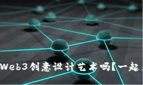 你听说过Web3创意设计艺术吗？一起来探索吧！