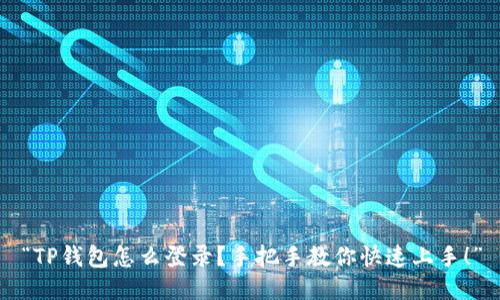 “TP钱包怎么登录？手把手教你快速上手！”