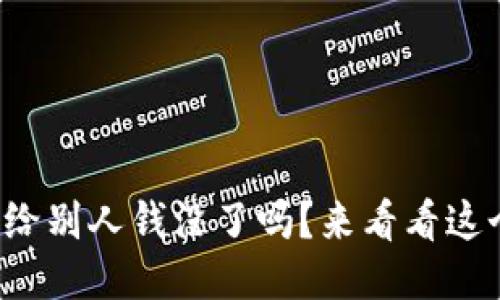 TP钱包收款地址给别人钱没了吗？来看看这个问题的答案吧！