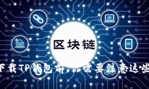 重新下载TP钱包前，你需要注意这些事项！