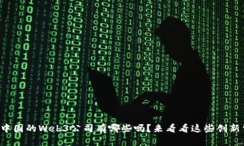 你知道中国的Web3公司有哪些吗？来看看这些创新公司吧！