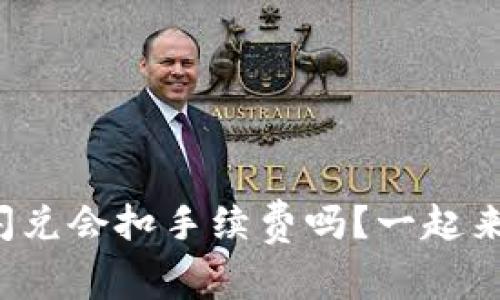 TP钱包闪兑会扣手续费吗？一起来看看吧！