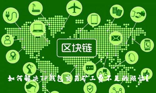 如何解决TP钱包交易矿工费不足的烦恼？