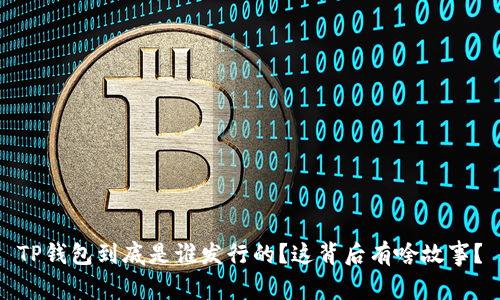 TP钱包到底是谁发行的？这背后有啥故事？