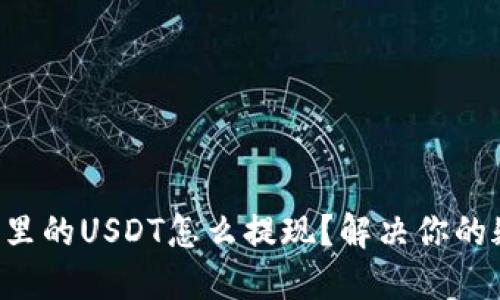 钱包里的USDT怎么提现？解决你的疑惑！