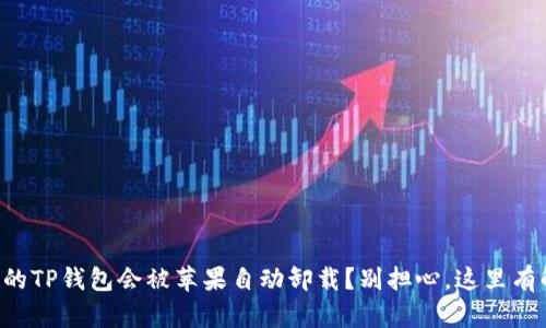 为什么我的TP钱包会被苹果自动卸载？别担心，这里有解决办法！