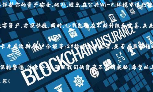 tiaotai怎么把手上的钱转入tp钱包？简单步骤教你轻松操作！/tiaotai
tp钱包, 转账, 数字货币, 钱包操作/guanjianci

导语：数字钱包的时代来临
随着数字经济的发展，越来越多的人选择使用电子钱包来管理自己的资金。尤其是对于爱好数字货币的朋友们，tp钱包以其安全性和便利性备受青睐。那么，如何将手上的钱转入tp钱包呢？今天我就为大家详细讲解一下这个过程，确保每一位用户都能顺利完成转账，享受数字钱包的便捷。

第一步：了解tp钱包的基本功能
在正式进行转账之前，我们需要了解tp钱包的基本功能和优点。tp钱包是一个集成多种数字货币的移动钱包，支持比特币、以太坊等多种热门虚拟货币。它通过区块链技术确保用户资金的安全性。使用tp钱包，用户不仅可以随时随地管理自己的资产，还能方便地进行交易和转账。

第二步：下载并注册tp钱包
如果你还没有下载tp钱包应用，那么第一步自然是前往应用商店，搜索“tp钱包”并下载安装。下载安装后，打开应用程序，你会看到一个用户友好的界面。接下来，点击注册按钮，按照提示完成账户的注册，记得添加强密码及安全问题，以保护你的账户安全。

第三步：进行钱包设置
完成注册后，用户需要进行一些基础设置，包括设置自己的安全备份和秘密密码。这一步是为确保你的资金在出现问题时能得到有效保护。在设置过程中，系统会给你生成一个助记词，一定要将它妥善保存，以便将来找回帐户。如果你不小心丢失了助记词，可能就无法找回你的资产，因此这一步骤非常重要。

第四步：绑定银行账户或支付方式
在你打算将手上的钱转入tp钱包之前，设置好银行账户或其他支付方式是必要的。进入钱包的设置界面，找到“支付方式”或“银行账户绑定”选项。按照系统指引，输入相关信息，并进行验证。确认绑定成功后，你就可以方便地将资金转入tp钱包了。

第五步：资金转入tp钱包的具体步骤
一旦完成银行账户绑定，你就可以开始将资金转入tp钱包。一般而言，tp钱包内会提供“充值”或“转入”选项。请根据界面上的提示，选择您要转入的金额，并确认支付。资金转入的时间可能会有所延迟，具体取决于银行的处理速度，但通常在几分钟到几个小时之间。

第六步：确认资金到账
一旦你完成了转账，你可以在tp钱包的主界面查看余额变化。如果转账成功，你会在“交易记录”中看到有关这次转账的详细信息，包括转账金额、时间和状态等。确保所有信息都符合你的预期，这样你就可以放心使用你的资金了。

第七步：安全使用tp钱包
在成功将资金转入tp钱包后，务必注意资金使用的安全性。定期更换密码，保持手机和应用程序的更新，这样可以最大程度上保护你的资产安全。此外，避免在公共Wi-Fi环境中进行敏感操作，以免遭遇网络安全问题。

相关问题一：tp钱包支持哪些数字货币？
tp钱包作为一个多币种钱包，支持比特币、以太坊、瑞波币等多种主流数字货币。用户可以在同一个平台上处理不同类型的数字资产，方便快捷。同时，tp钱包还在不断升级和完善，未来可能会增加更多新兴的数字货币支持，用户只需关注更新公告即可。

相关问题二：如果转账不成功怎么办？
在转账过程中，如果你发现资金没有成功到账，首先不要 panic。建议你先检查以下几点：1）确认你的支付方式是否正常，如卡片有效期、账户余额等；2）检查交易记录，是否有显示转账已处理；3）如果仍然有疑问，可以直接联系tp钱包的客服团队进行咨询，他们会为你解答并提供帮助。

总结
将手上的钱转入tp钱包的过程其实十分简单，只需经过几个简单的步骤便可以轻松完成。在使用数字钱包过程中，我们还需保持警惕，注意安全，确保我们的资产不受到威胁。希望以上的信息能对你有所帮助，无论你是数字货币的新手还是有经验的用户，希望你都能享受到tp钱包带来的便捷和乐趣！ 

现在，你已经掌握了如何将资金转入tp钱包的方法，快去尝试一下吧，一旦体验到数字资产管理的乐趣，你可能会爱上这个过程！