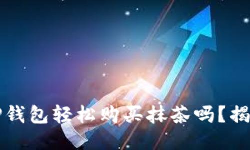 你知道怎么用TP钱包轻松购买抹茶吗？揭秘全新操作指南