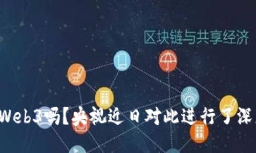 你知道Web3吗？央视近日对此进行了深度报道！