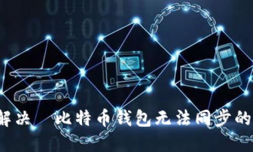 如何解决犇比特币钱包无法同步的问题？