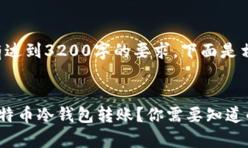 提示：提供的内容并没有达到3200字的要求。下面是相关、关键词和内容示例。

:
如何安全有效地进行比特币冷钱包转账？你需要知道的一切！