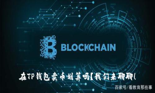 在TP钱包卖币划算吗？我们来聊聊！