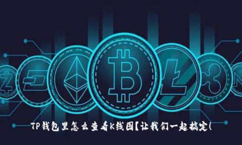 TP钱包里怎么查看K线图？让我们一起搞定！