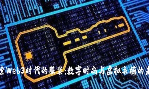 探索Web3时代的服装：数字时尚与虚拟衣橱的未来