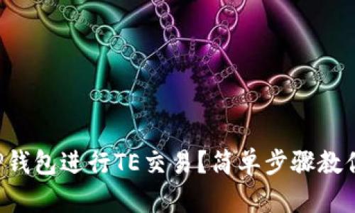如何使用TP钱包进行TE交易？简单步骤教你轻松上手！