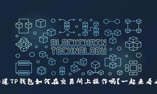 你知道TP钱包如何在交易所上操作吗？一起来看看吧！