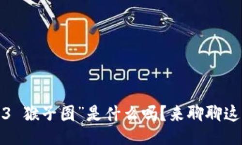 華小   
你知道“Web3 猴子图”是什么吗？来聊聊这背后的故事！