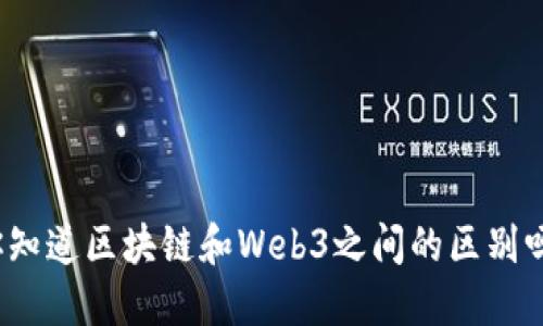 你知道区块链和Web3之间的区别吗？