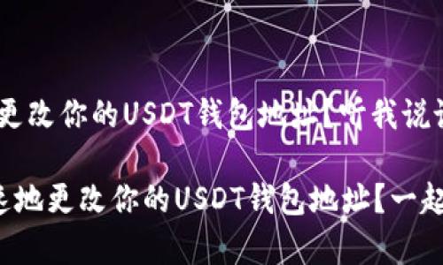 很简单！如何更改你的USDT钱包地址？听我说说！

如何简单快速地更改你的USDT钱包地址？一起来了解一下！