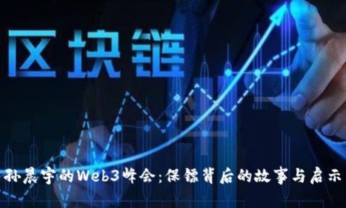 孙晨宇的Web3峰会：保镖背后的故事与启示